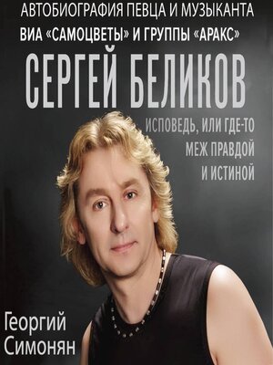 cover image of Сергей Беликов. Исповедь, или где-то меж Правдой и Истиной. Автобиография певца и музыканта ВИА «Самоцветы» и группы «Аракс»
